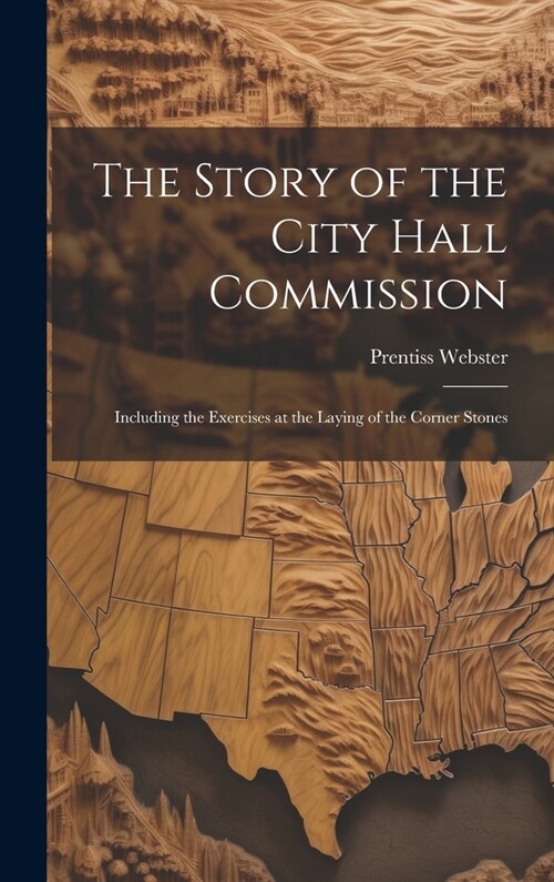 The Story of the City Hall Commission: Including the Exercises at the Laying of the Corner Stones (Hardcover)