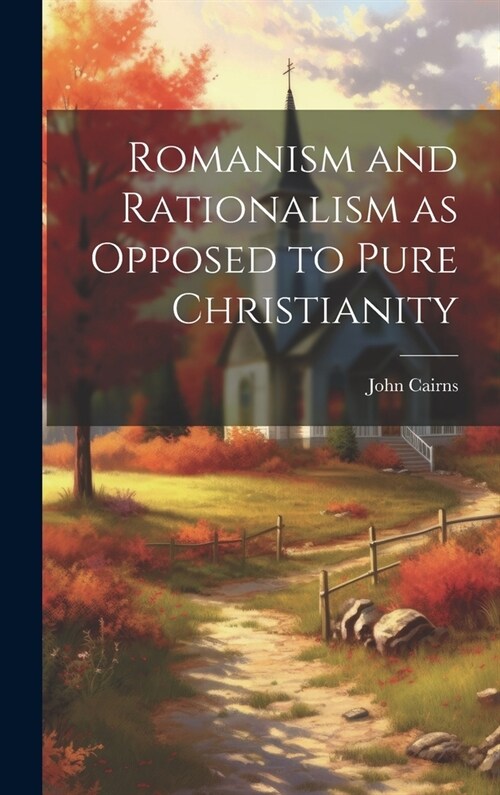 Romanism and Rationalism as Opposed to Pure Christianity (Hardcover)