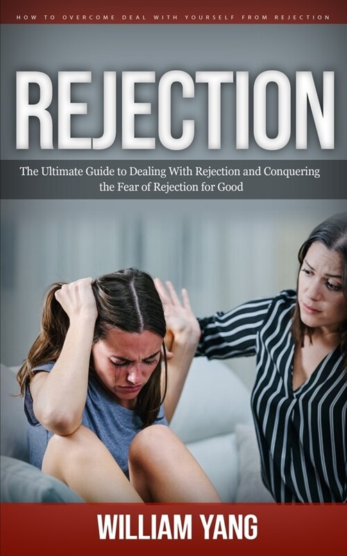 Rejection: How to Overcome Deal With Yourself From Rejection (The Ultimate Guide to Dealing With Rejection and Conquering the Fea (Paperback)