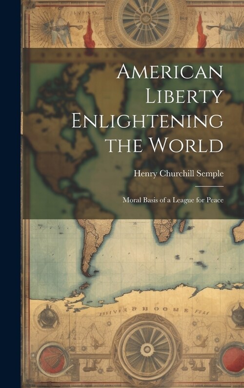 American Liberty Enlightening the World: Moral Basis of a League for Peace (Hardcover)