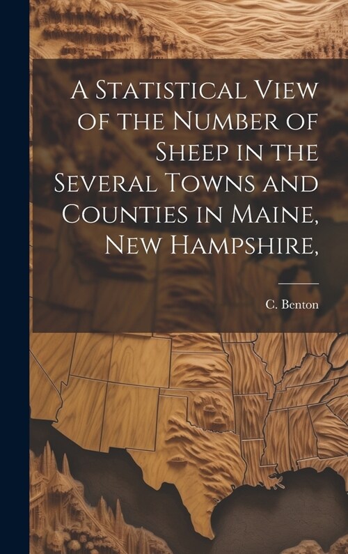 A Statistical View of the Number of Sheep in the Several Towns and Counties in Maine, New Hampshire, (Hardcover)