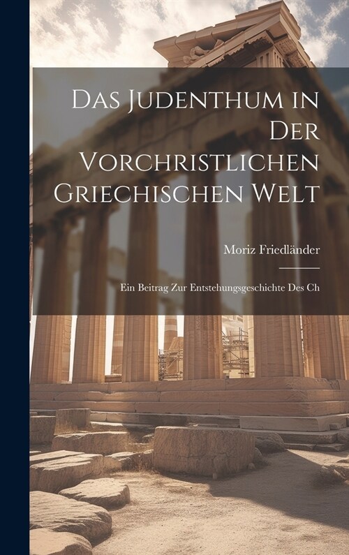 Das Judenthum in der Vorchristlichen Griechischen Welt: Ein Beitrag zur Entstehungsgeschichte des Ch (Hardcover)