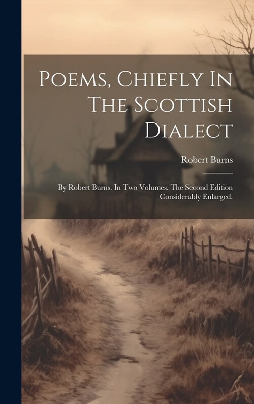 Poems, Chiefly In The Scottish Dialect: By Robert Burns. In Two Volumes. The Second Edition Considerably Enlarged. (Hardcover)