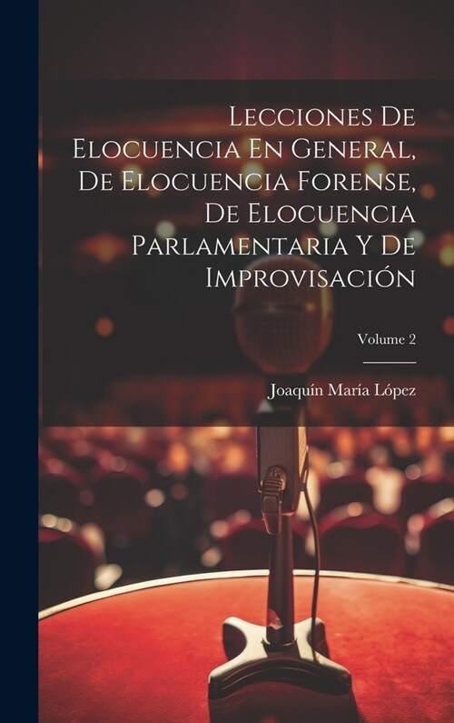 Lecciones De Elocuencia En General, De Elocuencia Forense, De Elocuencia Parlamentaria Y De Improvisaci?; Volume 2 (Hardcover)