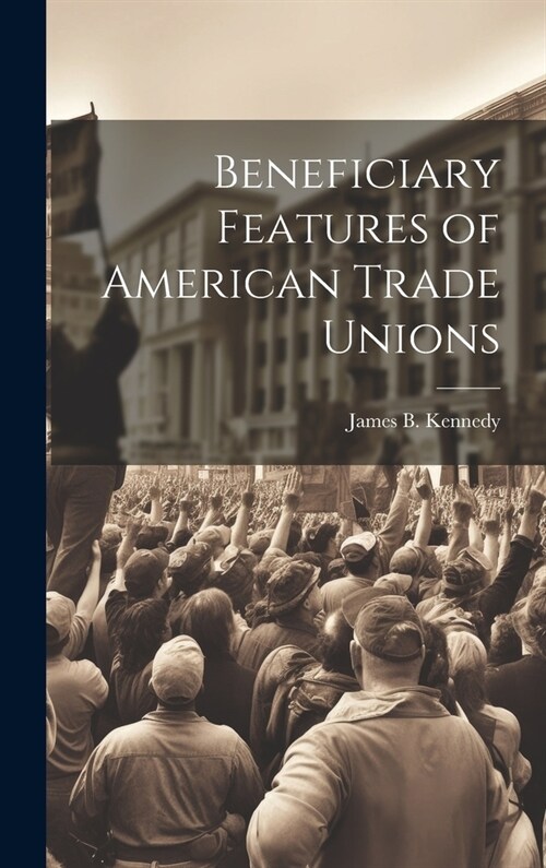 Beneficiary Features of American Trade Unions (Hardcover)