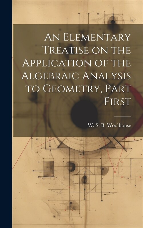 An Elementary Treatise on the Application of the Algebraic Analysis to Geometry, Part First (Hardcover)