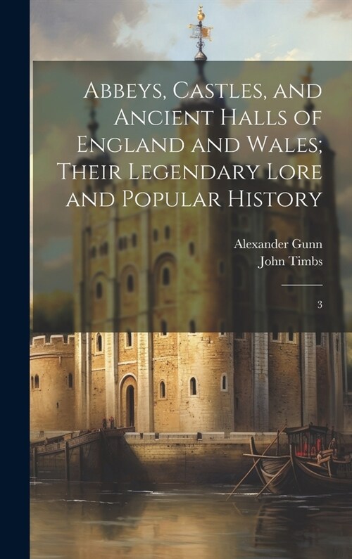 Abbeys, Castles, and Ancient Halls of England and Wales; Their Legendary Lore and Popular History: 3 (Hardcover)