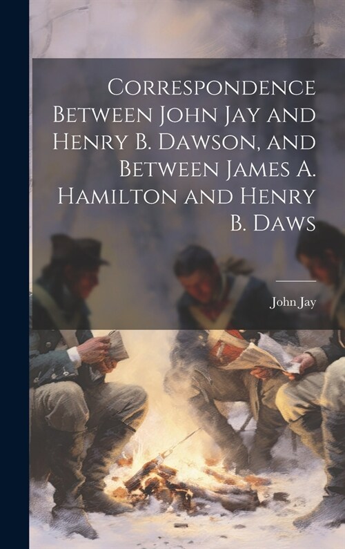 Correspondence Between John Jay and Henry B. Dawson, and Between James A. Hamilton and Henry B. Daws (Hardcover)