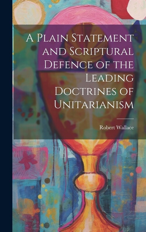 A Plain Statement and Scriptural Defence of the Leading Doctrines of Unitarianism (Hardcover)