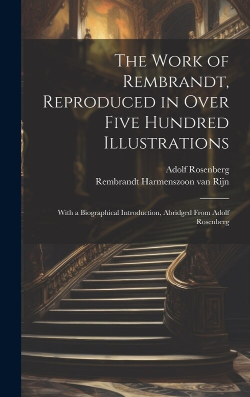 The Work of Rembrandt, Reproduced in Over Five Hundred Illustrations; With a Biographical Introduction, Abridged From Adolf Rosenberg (Hardcover)