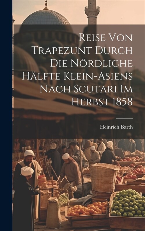 Reise von Trapezunt durch die n?dliche H?fte Klein-Asiens nach Scutari im Herbst 1858 (Hardcover)