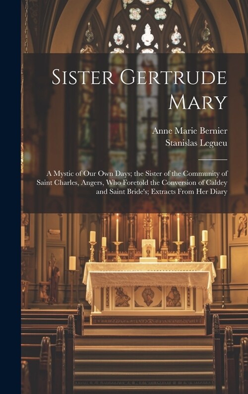 Sister Gertrude Mary: A Mystic of our own Days; the Sister of the Community of Saint Charles, Angers, who Foretold the Conversion of Caldey (Hardcover)