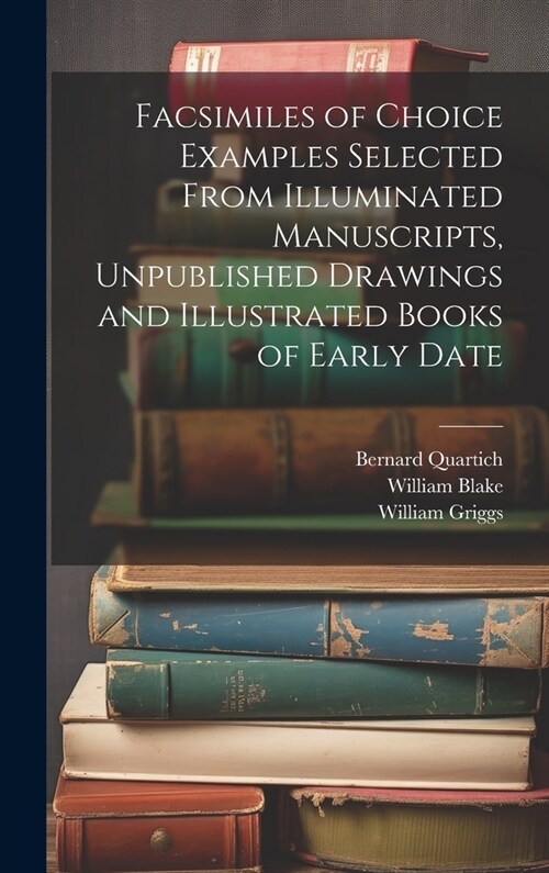 Facsimiles of Choice Examples Selected From Illuminated Manuscripts, Unpublished Drawings and Illustrated Books of Early Date (Hardcover)