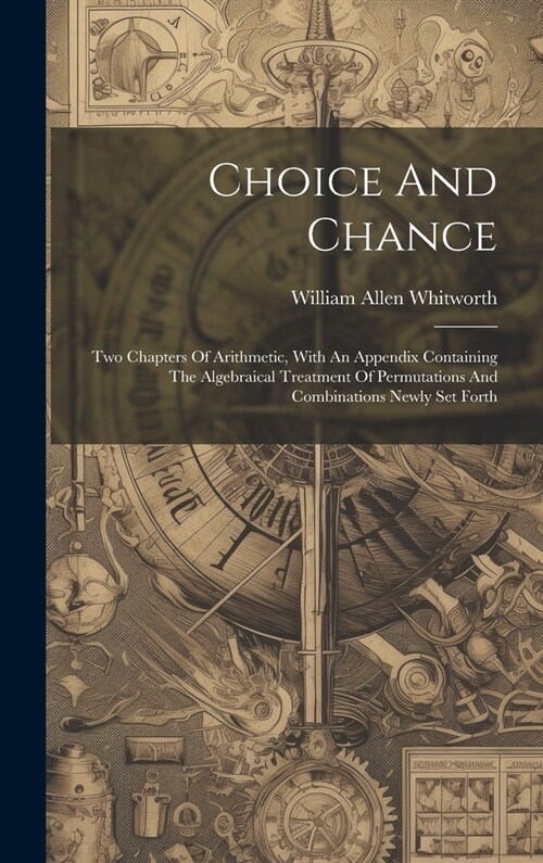 Choice And Chance: Two Chapters Of Arithmetic, With An Appendix Containing The Algebraical Treatment Of Permutations And Combinations New (Hardcover)