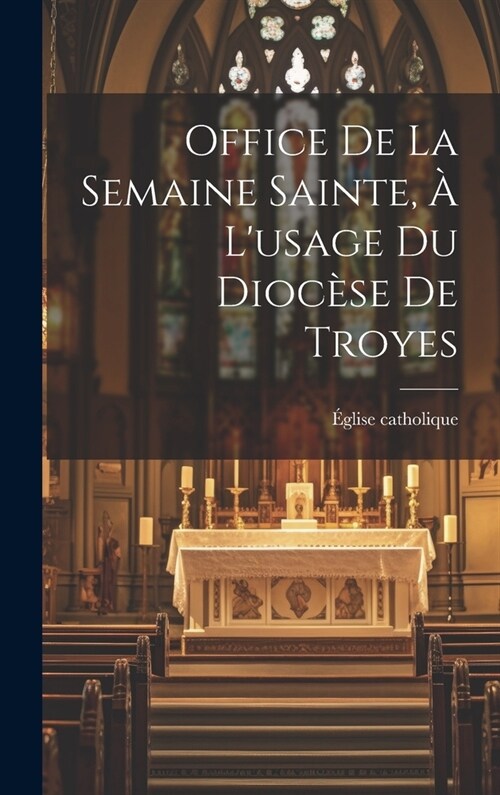Office De La Semaine Sainte, ?Lusage Du Dioc?e De Troyes (Hardcover)
