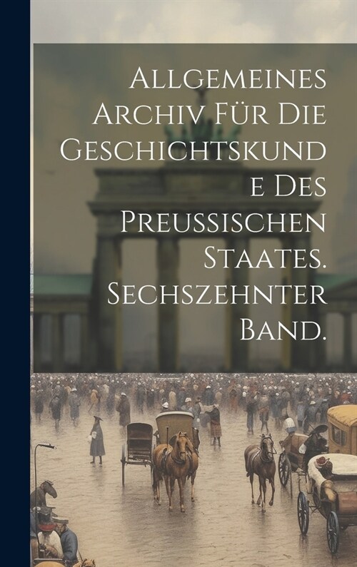 Allgemeines Archiv f? die Geschichtskunde des Preussischen Staates. Sechszehnter Band. (Hardcover)