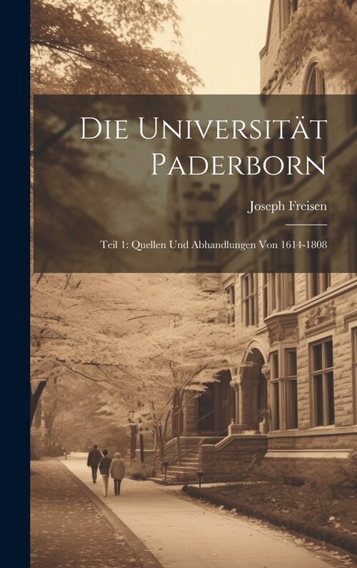 Die Universit? Paderborn: Teil 1: Quellen und Abhandlungen von 1614-1808 (Hardcover)