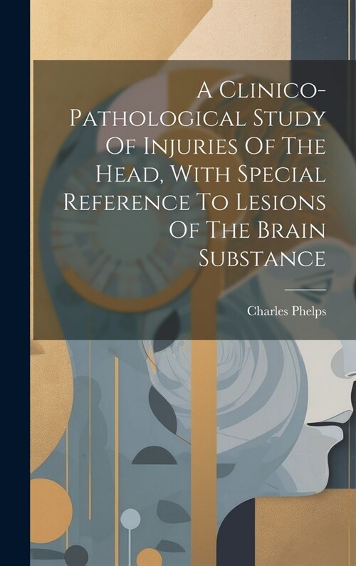 A Clinico-pathological Study Of Injuries Of The Head, With Special Reference To Lesions Of The Brain Substance (Hardcover)