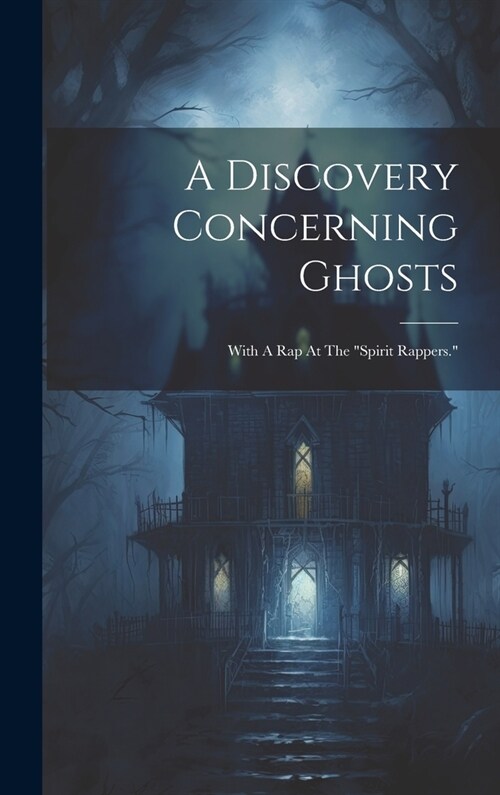 A Discovery Concerning Ghosts: With A Rap At The spirit Rappers. (Hardcover)