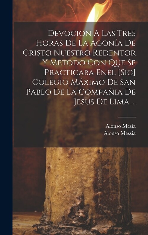 Devoci? A Las Tres Horas De La Agon? De Cristo Nuestro Redentor Y Metodo Con Que Se Practicaba Enel [sic] Colegio M?imo De San Pablo De La Compa?a (Hardcover)