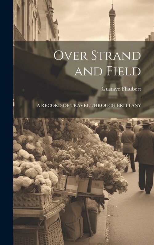 Over Strand and Field: A Record of Travel Through Brittany (Hardcover)