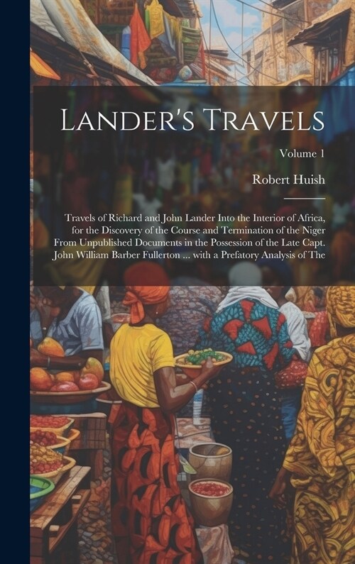 Landers Travels: Travels of Richard and John Lander into the interior of Africa, for the discovery of the course and termination of the (Hardcover)