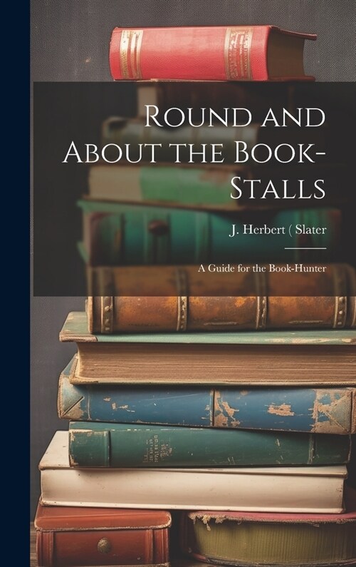 Round and About the Book-Stalls: A Guide for the Book-Hunter (Hardcover)