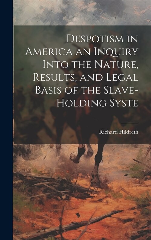 Despotism in America an Inquiry Into the Nature, Results, and Legal Basis of the Slave-holding Syste (Hardcover)