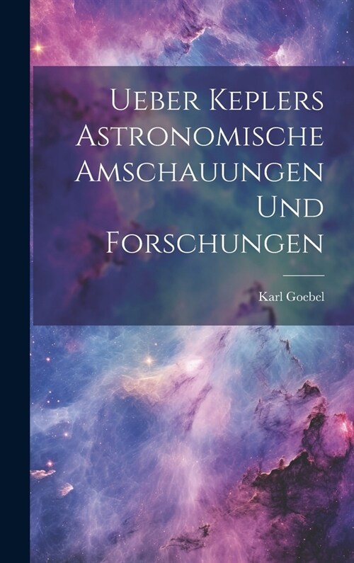 Ueber Keplers Astronomische Amschauungen und Forschungen (Hardcover)