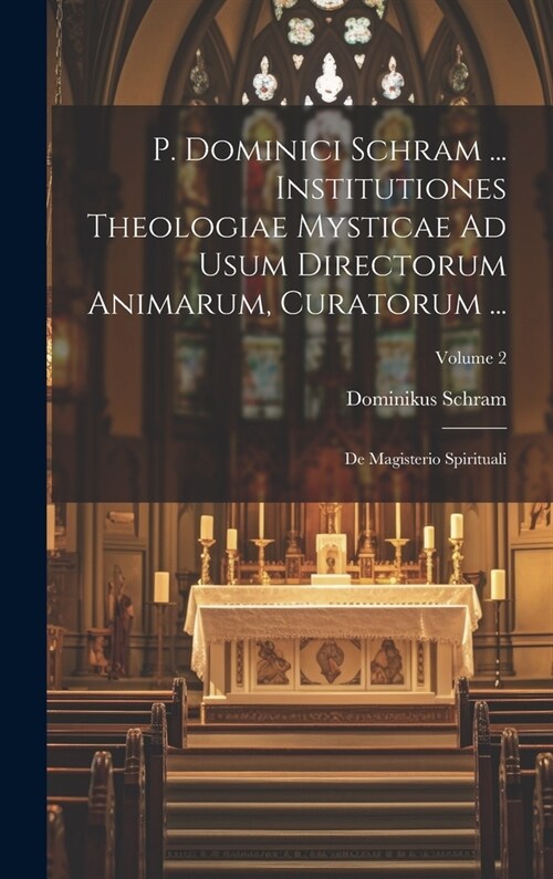 P. Dominici Schram ... Institutiones Theologiae Mysticae Ad Usum Directorum Animarum, Curatorum ...: De Magisterio Spirituali; Volume 2 (Hardcover)