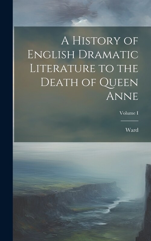 A History of English Dramatic Literature to the Death of Queen Anne; Volume I (Hardcover)