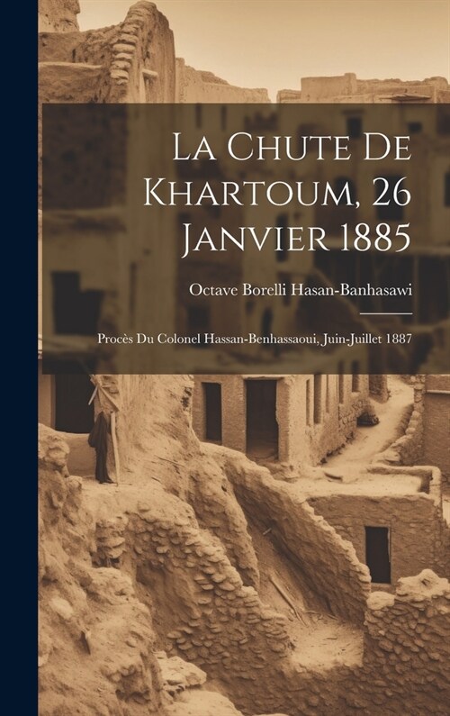 La Chute de Khartoum, 26 Janvier 1885: Proc? du Colonel Hassan-Benhassaoui, Juin-Juillet 1887 (Hardcover)