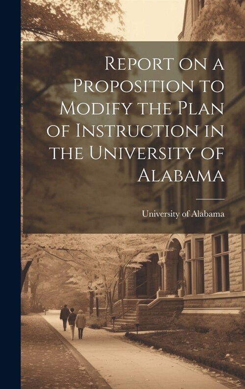 Report on a Proposition to Modify the Plan of Instruction in the University of Alabama (Hardcover)