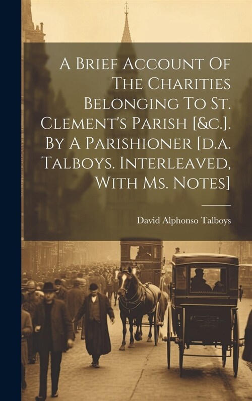 A Brief Account Of The Charities Belonging To St. Clements Parish [&c.]. By A Parishioner [d.a. Talboys. Interleaved, With Ms. Notes] (Hardcover)