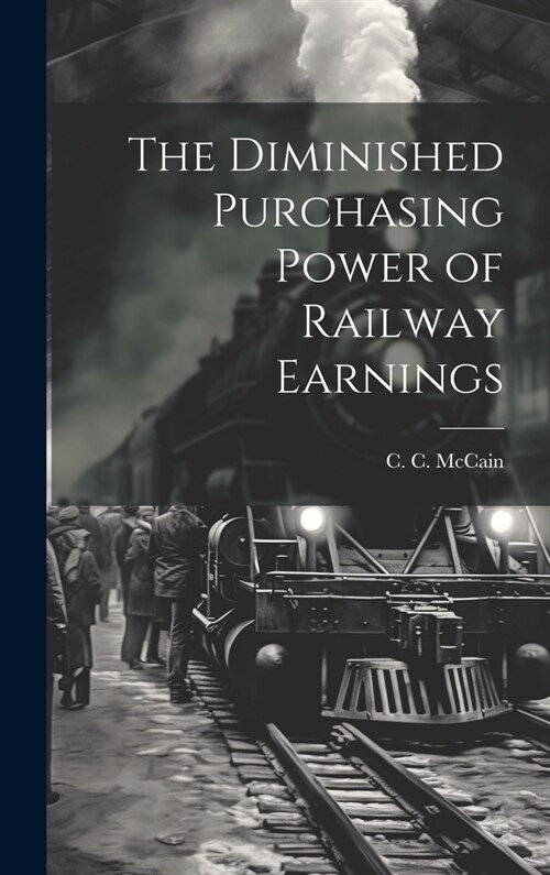 The Diminished Purchasing Power of Railway Earnings (Hardcover)