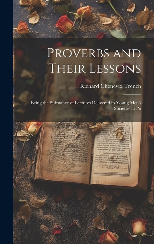 Proverbs and Their Lessons: Being the Substance of Lectures Delivered to Young Mens Societies at Po (Hardcover)