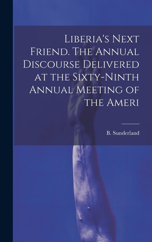 Liberias Next Friend. The Annual Discourse Delivered at the Sixty-ninth Annual Meeting of the Ameri (Hardcover)