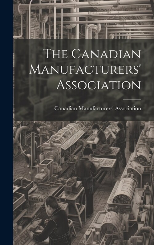 The Canadian Manufacturers Association [microform] (Hardcover)