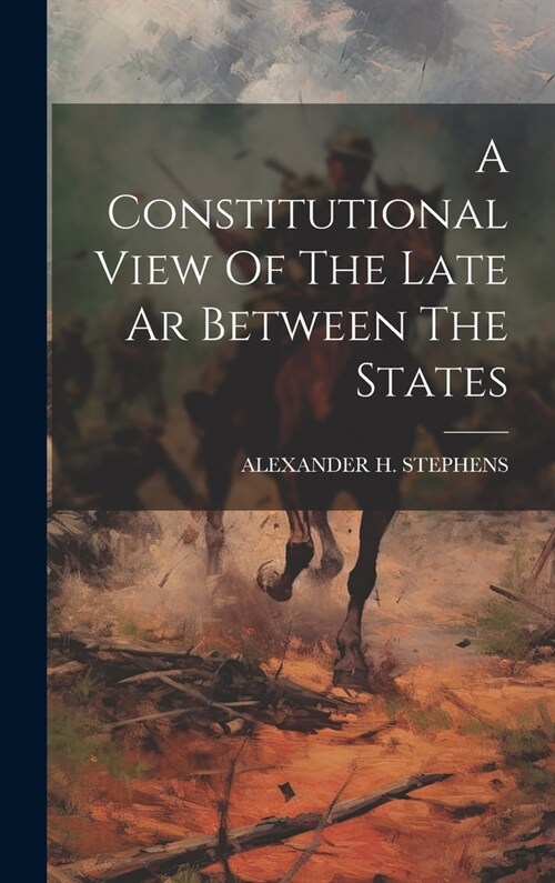 A Constitutional View Of The Late Ar Between The States (Hardcover)