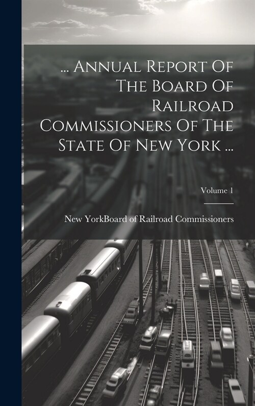 ... Annual Report Of The Board Of Railroad Commissioners Of The State Of New York ...; Volume 1 (Hardcover)