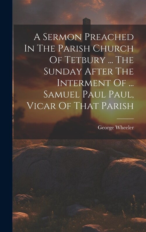 A Sermon Preached In The Parish Church Of Tetbury ... The Sunday After The Interment Of ... Samuel Paul Paul, Vicar Of That Parish (Hardcover)