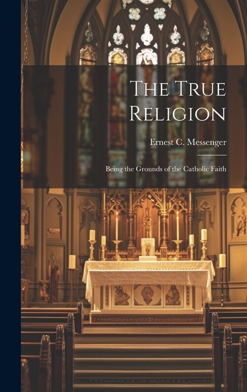 The True Religion: Being the Grounds of the Catholic Faith (Hardcover)