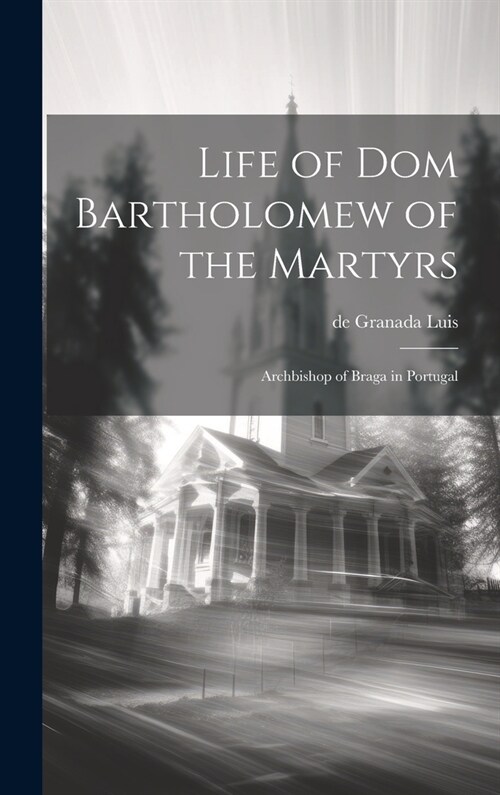 Life of Dom Bartholomew of the Martyrs: Archbishop of Braga in Portugal (Hardcover)