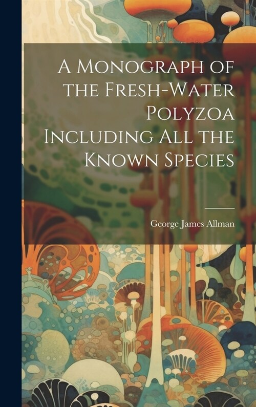 A Monograph of the Fresh-Water Polyzoa Including All the Known Species (Hardcover)