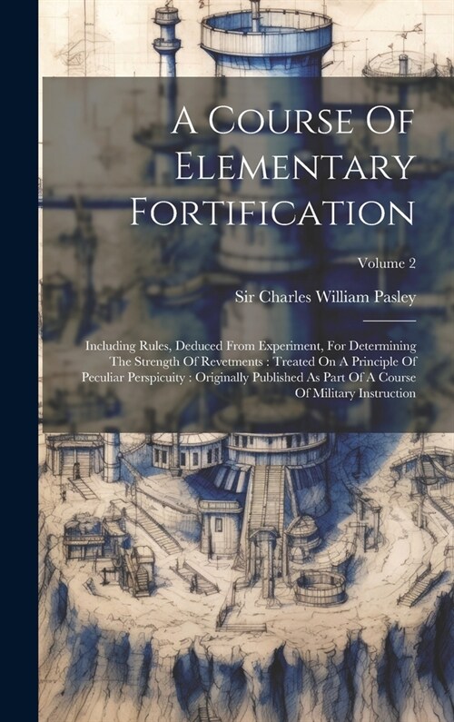 A Course Of Elementary Fortification: Including Rules, Deduced From Experiment, For Determining The Strength Of Revetments: Treated On A Principle Of (Hardcover)