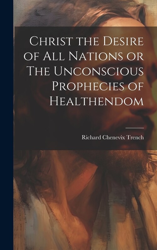 Christ the Desire of all Nations or The Unconscious Prophecies of Healthendom (Hardcover)