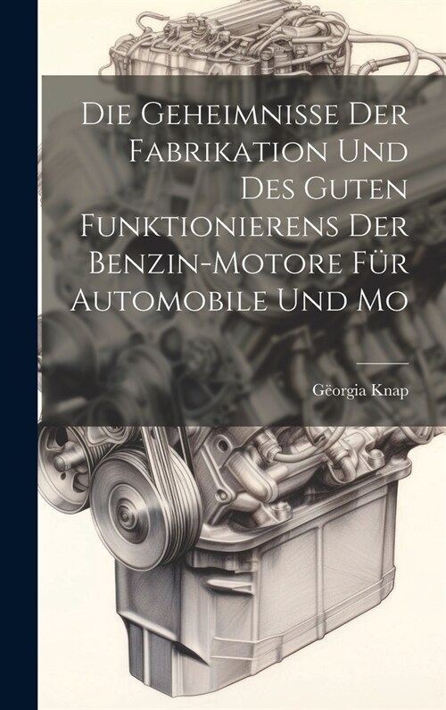 Die Geheimnisse der Fabrikation und des Guten Funktionierens der Benzin-motore f? Automobile und Mo (Hardcover)