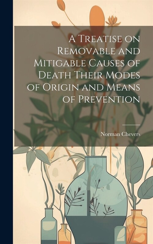 A Treatise on Removable and Mitigable Causes of Death Their Modes of Origin and Means of Prevention (Hardcover)