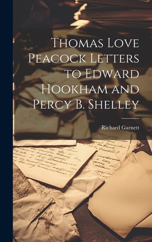 Thomas Love Peacock Letters to Edward Hookham and Percy B. Shelley (Hardcover)