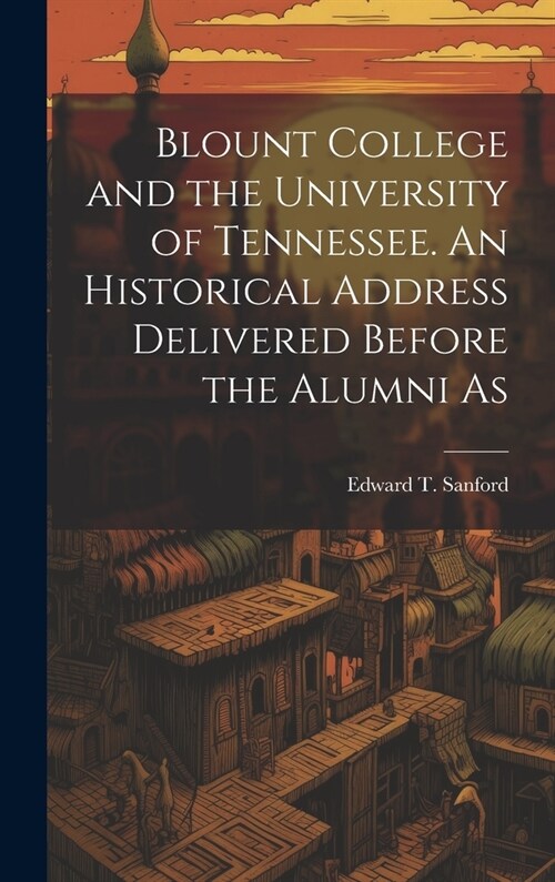 Blount College and the University of Tennessee. An Historical Address Delivered Before the Alumni As (Hardcover)